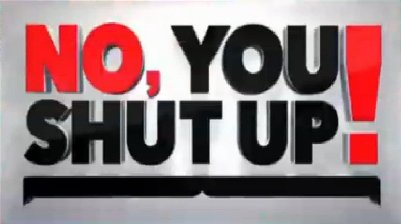 No, You Shut Up!