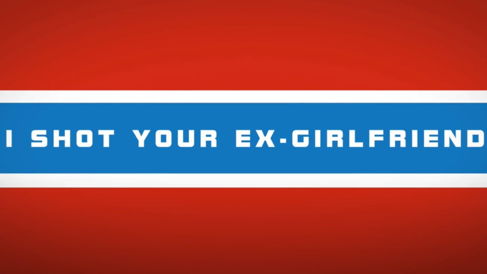 I shot your ex-girlfriend