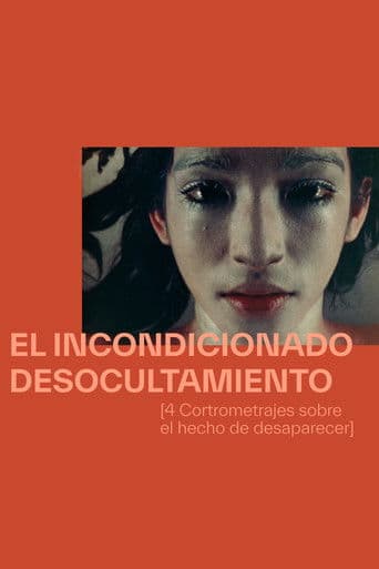 El Incodicionado Desocultamiento [Cuatro Cortometrajes Sobre el Hecho de Desaparecer]