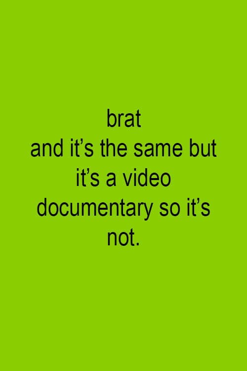 Brat and it's the same but it's a video documentary so it's not.