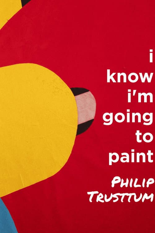 Philip Trusttum: I Know I'm Going to Paint