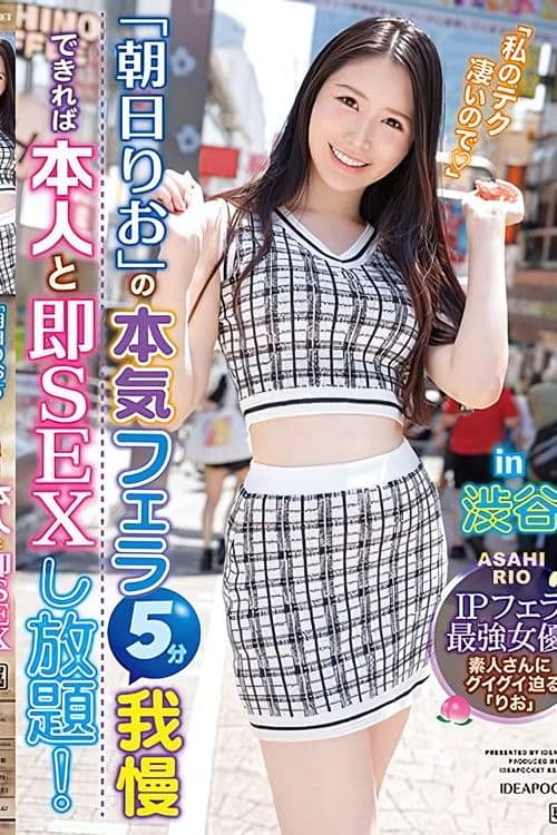 朝日りおの本気フェラ5分我慢できれば本人と即SEXし放題！in 渋谷 IPフェラ最強女優！