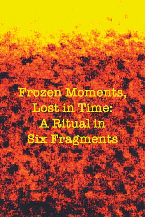 Frozen Moments, Lost in Time: A Ritual in Six Fragments